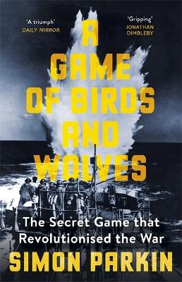 A Game of Birds and Wolves: The Secret Game that Revolutionised the War - Parkin, Simon