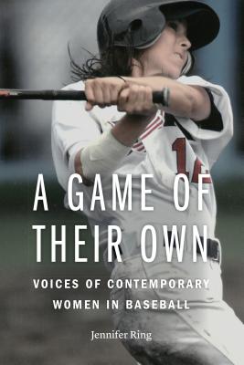 A Game of Their Own: Voices of Contemporary Women in Baseball - Ring, Jennifer