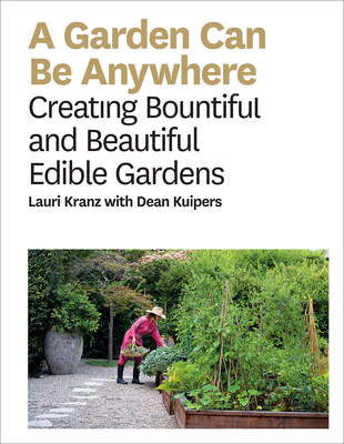 A Garden Can Be Anywhere: Creating Bountiful and Beautiful Edible Gardens - Kranz, Lauri