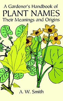 A Gardener's Handbook of Plant Names: Their Meanings and Origins - Smith, A W