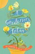 A Gardener's Latin: The language of plants explained