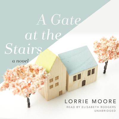 A Gate at the Stairs - Moore, Lorrie, and Rodgers, Elisabeth (Read by)