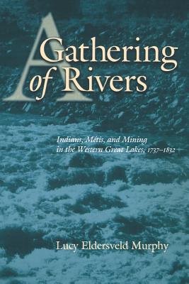 A Gathering of Rivers: Indians, Metis, and Mining in the Western Great Lakes, 1737-1832 - Murphy, Lucy Eldersveld