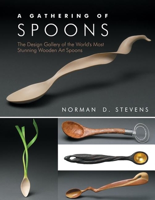 A Gathering of Spoons: The Design Gallery of the World's Most Stunning Wooden Art Spoons - Stevens, Norman D