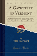 A Gazetteer of Vermont: Containing Descriptions of All the Counties, Towns, and Districts in the State, and of Its Principal Mountains, Rivers, Waterfalls, Harbors, Islands, and Curious Places (Classic Reprint)