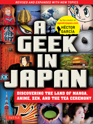 A Geek in Japan: Discovering the Land of Manga, Anime, Zen, and the Tea Ceremony (Revised and Expanded with New Topics) - Garcia, Hector