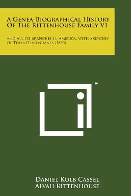 A Genea-Biographical History of the Rittenhouse Family V1: And All Its Branches in America, with Sketches of Their Descendants (1893) - Cassel, Daniel Kolb, and Rittenhouse, Alvah (Introduction by)