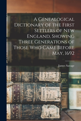 A Genealogical Dictionary of the First Settlers of New England, Showing Three Generations of Those Who Came Before May, 1692 - Savage, James