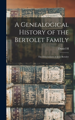 A Genealogical History of the Bertolet Family: The Descendants of Jean Bertolet - Bertolet, Daniel H B 1867