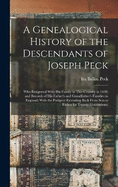 A Genealogical History of the Descendants of Joseph Peck: Who Emigrated With His Family to This Country in 1638; and Records of His Father's and Grandfather's Families in England; With the Pedigree Extending Back From Son to Father for Twenty Generations;