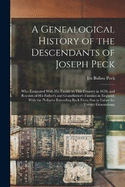 A Genealogical History of the Descendants of Joseph Peck: Who Emigrated With His Family to This Country in 1638; and Records of His Father's and Grandfather's Families in England; With the Pedigree Extending Back From Son to Father for Twenty Generations;