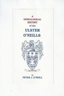 A Genealogical History of the Ulster O'Neills - O'Neill, Peter J