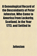 A Genealogical Record of the Descendants of Peter Johnston, Who Came to America from Lockerby, Scotl