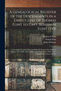 A Genealogical Register of the Descendants in a Direct Line of Thomas Flint to Capt. Benjamin Flint (339): As Compiled by John Flint and John H. Stone in the Andover Edition, pub. 1860, and the Descendants of Cheney Flint (819), Compiled by Nelson and Ro