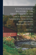 A Genealogical Register of the Descendants of the Early Planters of Sherborn, Holliston, and Medway, Massachusetts