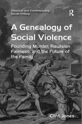 A Genealogy of Social Violence: Founding Murder, Rawlsian Fairness, and the Future of the Family - Jones, Clint