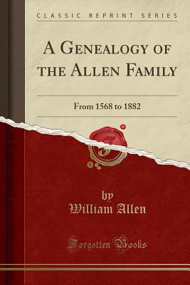 A Genealogy of the Allen Family: From 1568 to 1882 (Classic Reprint) - Allen, William