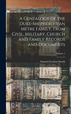 A Genealogy of the Duke-Shepherd-Van Metre Family, From Civil, Military, Church and Family Records and Documents; Volume 1 - Smyth, Samuel Gordon