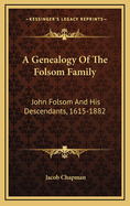 A Genealogy of the Folsom Family: John Folsom and His Descendants, 1615-1882