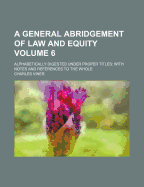 A General Abridgement of Law and Equity: Alphabetically Digested Under Proper Titles
