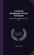 A General Abridgement Of Law And Equity: Alphabetically Digested Under Proper Titles