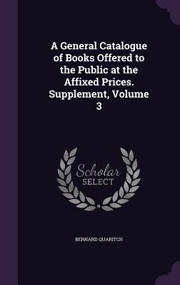 A General Catalogue of Books Offered to the Public at the Affixed Prices. Supplement, Volume 3 - Quaritch, Bernard