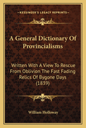 A General Dictionary of Provincialisms: Written with a View to Rescue from Oblivion the Fast Fading Relics of Bygone Days (1839)