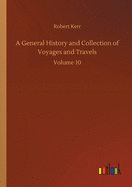 A General History and Collection of Voyages and Travels: Volume 10