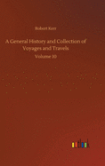 A General History and Collection of Voyages and Travels: Volume 10