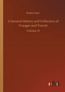 A General History and Collection of Voyages and Travels: Volume 15