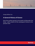 A General History of Greece: from the earliest period to the death of Alexander the Great - with a sketch of the subsequent history to the present time