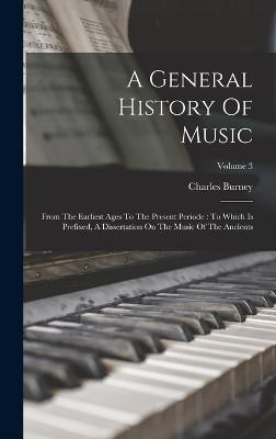 A General History Of Music: From The Earliest Ages To The Present Periode: To Which Is Prefixed, A Dissertation On The Music Of The Ancients; Volume 3 - Burney, Charles