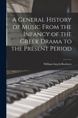 A General History of Music From the Infancy of the Greek Drama to the Present Period - Rockstro, William Smyth