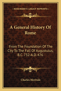 A General History of Rome; From the Foundation of the City to the Fall of Augustulus, B.C. 753-A.D. 476