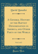 A General History of the Baptist Denomination in America, and Other Parts of the World, Vol. 2 of 2 (Classic Reprint)