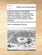 A General History of the British Empire in America: Containing, an Historical, Political, and Commercial View of the English Settlements, Including All the Countries in North-America, and the West-Indies, Ceded by the Peace of Paris, Volume 1