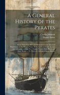 A General History of the Pyrates: From Their First Rise and Settlement in the Island of Providence, to the Present Time. with the Remarkable Actions and Adventures of the Two Female Pyrates Mary Read and Anne Bonny ... to Which Is Added. a Short Abstrac