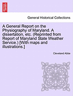 A General Report on the Physiography of Maryland. a Dissertation, Etc. (Reprinted from Report of Maryland State Weather Service.) [With Maps and Illustrations.]