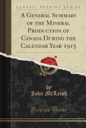 A General Summary of the Mineral Production of Canada During the Calendar Year 1915 (Classic Reprint)