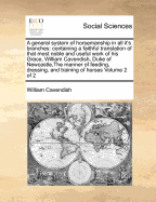 A General System of Horsemanship in All It's Branches: Containing a Faithful Translation of That Most Noble and Useful Work of His Grace, William Cavendish, Duke of Newcastle, the Manner of Feeding, Dressing, and Training of Horses Volume 2 of 2 - Cavendish, William