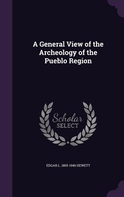 A General View of the Archeology of the Pueblo Region - Hewett, Edgar L 1865-1946