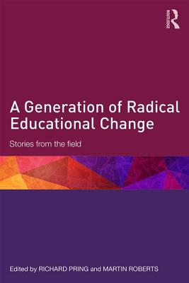 A Generation of Radical Educational Change: Stories from the field - Pring, Richard (Editor), and Roberts, Martin (Editor)