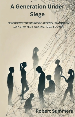 A Generation Under Siege: Exposing the spirit of Jezebel 's modern day strategy against our youth - Summers, Robert