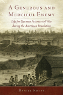 A Generous and Merciful Enemy: Life for German Prisoners of War During the American Revolution