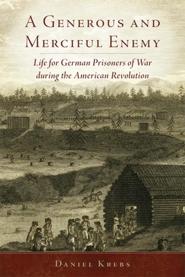 A Generous and Merciful Enemy: Life for German Prisoners of War During the American Revolution - Krebs, Daniel