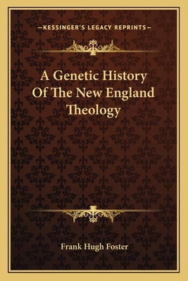 A Genetic History Of The New England Theology - Foster, Frank Hugh