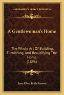 A Gentlewoman's Home: The Whole Art Of Building, Furnishing, And Beautifying The Home (1896)