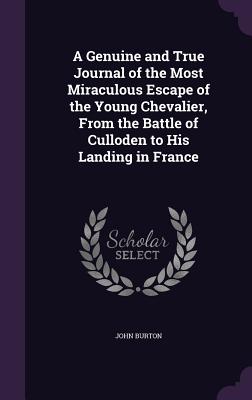 A Genuine and True Journal of the Most Miraculous Escape of the Young Chevalier, From the Battle of Culloden to His Landing in France - Burton, John, Professor