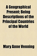 A Geographical Present: Being Descriptions of the Principal Countries of the World