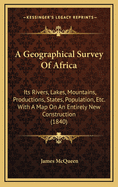 A Geographical Survey of Africa: Its Rivers, Lakes, Mountains, Productions, States, Population, Etc. with a Map on an Entirely New Construction (1840)